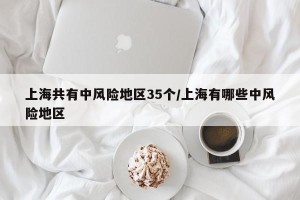 上海共有中风险地区35个/上海有哪些中风险地区