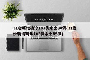 31省新增确诊107例本土90例(31省份新增确诊103例本土85例)
