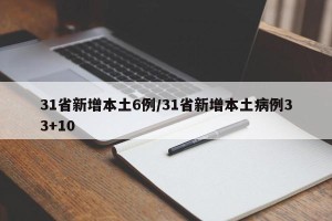 31省新增本土6例/31省新增本土病例33+10