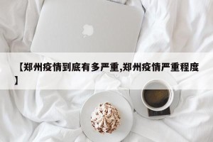 【郑州疫情到底有多严重,郑州疫情严重程度】