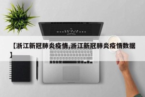 【浙江新冠肺炎疫情,浙江新冠肺炎疫情数据】