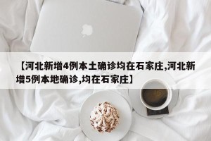 【河北新增4例本土确诊均在石家庄,河北新增5例本地确诊,均在石家庄】