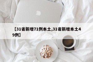 【31省新增71例本土,31省新增本土49例】