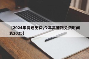 【2024年高速免费,今年高速路免费时间表2025】