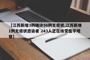 【江苏新增3例确诊56例无症状,江苏新增1例无症状感染者 243人正在接受医学观察】