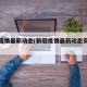 新冠疫情最新动态(新冠疫情最新动态实时更新)