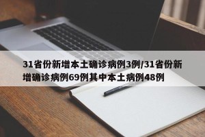 31省份新增本土确诊病例3例/31省份新增确诊病例69例其中本土病例48例
