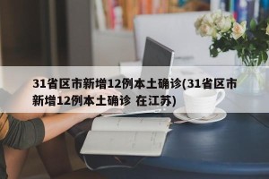 31省区市新增12例本土确诊(31省区市新增12例本土确诊 在江苏)