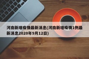 河南新增疫情最新消息(河南新增疫情1例最新消息2020年9月12日)