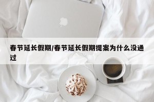 春节延长假期/春节延长假期提案为什么没通过