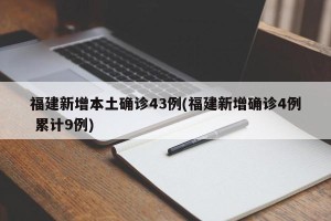 福建新增本土确诊43例(福建新增确诊4例 累计9例)