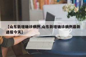 【山东新增确诊病例,山东新增确诊病例最新通报今天】