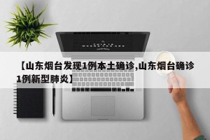 【山东烟台发现1例本土确诊,山东烟台确诊1例新型肺炎】