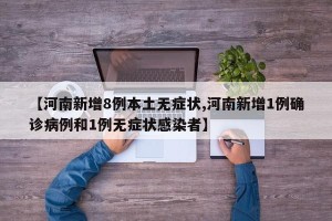【河南新增8例本土无症状,河南新增1例确诊病例和1例无症状感染者】