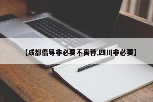 【成都倡导非必要不离蓉,四川非必要】