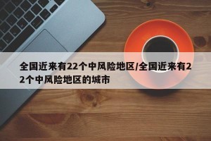 全国近来有22个中风险地区/全国近来有22个中风险地区的城市