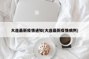 大连最新疫情通知(大连最新疫情病例)