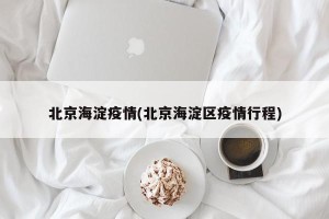 北京海淀疫情(北京海淀区疫情行程)