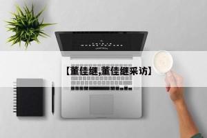 【董佳继,董佳继采访】