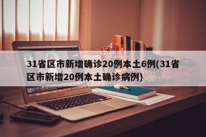 31省区市新增确诊20例本土6例(31省区市新增20例本土确诊病例)