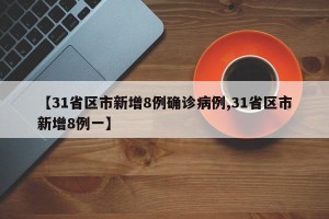 【31省区市新增8例确诊病例,31省区市新增8例一】