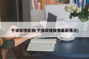 宁波鼓楼疫情(宁波鼓楼疫情最新情况)