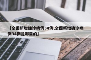 【全国新增确诊病例34例,全国新增确诊病例34例是哪里的】