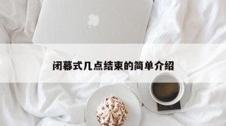 闭幕式几点结束的简单介绍