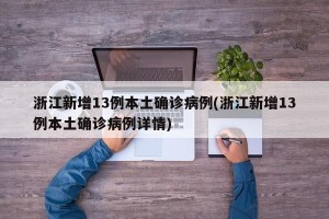 浙江新增13例本土确诊病例(浙江新增13例本土确诊病例详情)