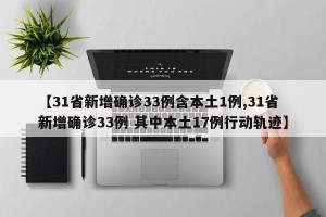 【31省新增确诊33例含本土1例,31省新增确诊33例 其中本土17例行动轨迹】