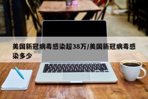 美国新冠病毒感染超38万/美国新冠病毒感染多少