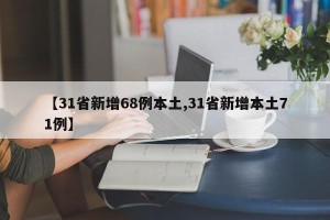 【31省新增68例本土,31省新增本土71例】