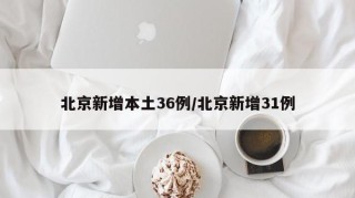 北京新增本土36例/北京新增31例