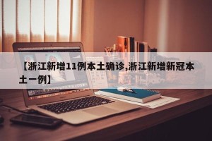 【浙江新增11例本土确诊,浙江新增新冠本土一例】