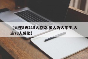 【大连8天215人感染:多人为大学生,大连78人感染】