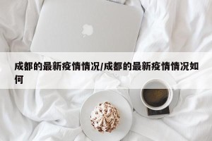 成都的最新疫情情况/成都的最新疫情情况如何