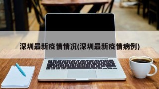 深圳最新疫情情况(深圳最新疫情病例)