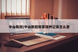 中山新冠/中山新冠疫苗接种记录怎么查