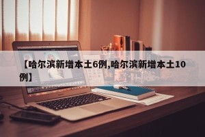 【哈尔滨新增本土6例,哈尔滨新增本土10例】