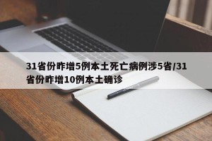 31省份昨增5例本土死亡病例涉5省/31省份昨增10例本土确诊