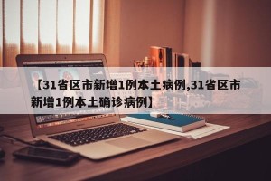 【31省区市新增1例本土病例,31省区市新增1例本土确诊病例】