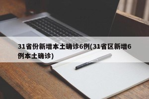 31省份新增本土确诊6例(31省区新增6例本土确诊)
