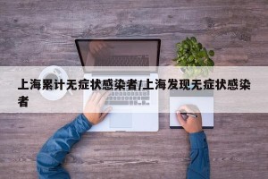 上海累计无症状感染者/上海发现无症状感染者