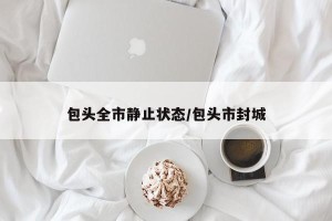 包头全市静止状态/包头市封城