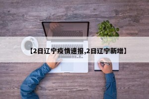 【2日辽宁疫情速报,2日辽宁新增】