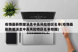 疫情最新数据消息中高风险地区名单(疫情最新数据消息中高风险地区名单地图)