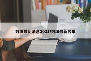 封城最新消息2021/封城最新名单