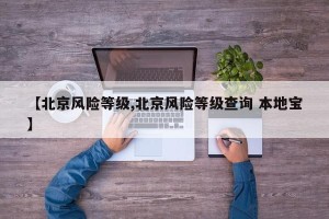 【北京风险等级,北京风险等级查询 本地宝】