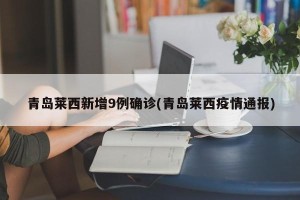 青岛莱西新增9例确诊(青岛莱西疫情通报)