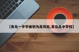 【青岛一中学被划为高风险,青岛高中学校】